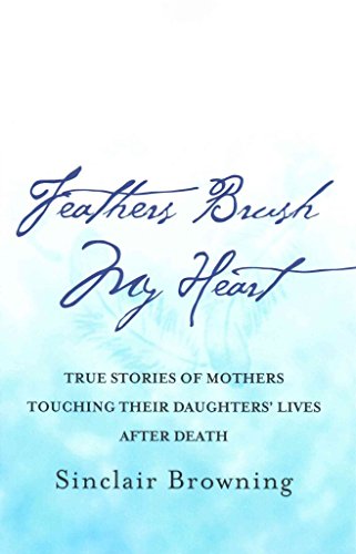 Feathers Brush My Heart: True Stories of Mothers Touching Their Daughters’ Lives After Death